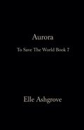 Cover: Aurora- To Save The World Book 7 - Elle Ashgrove