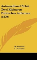 Cover: Antimachiavel Nebst Zwei Kleineren Politischen Aufsatzen (1870) - Kessinger Publishing