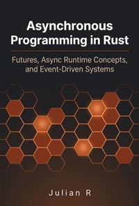 Enlarge image Cover: Asynchronous Programming in Rust: Futures, Async Runtime Concepts, and Event-Driven Systems - Julian R