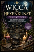 Cover: Wicca & Hexenkunst f&uuml;r Einsteiger: Rituale, Mondphasen, Jahreskreisfeste, Kr&auml;utermagie und Schutzzauber f&uuml;r Selbstbestimmung und spirituelles Wachstum - Hazel Stone