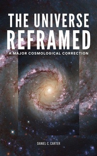 Enlarge image Cover: The Universe Reframed: A Major Cosmological Correction - Daniel Carter