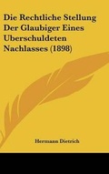 Cover: Die Rechtliche Stellung Der Glaubiger Eines Uberschuldeten Nachlasses (1898) - Kessinger Publishing