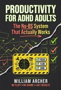 Cover: Productivity for ADHD Adults: The No-BS System That Actually Works - William Archer