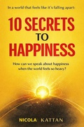 Cover: 10 Secrets to Happiness - In a World That Feels Like It's Falling Apart - Kattan
