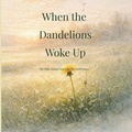 Cover: When the Dandelions Woke Up - The little things that matter
