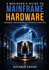Enlarge image Cover: A Beginner's Guide to Mainframe Hardware - Mastering the Backbone of Enterprise Computing - Book 1 - White Falcon Publishing