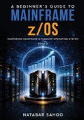 Cover: A Beginner's Guide to Mainframe z/OS - Mastering Mainframe's Flagship Operating System - Book 2 - White Falcon Publishing