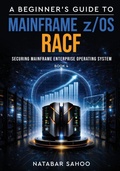 Cover: A Beginner's Guide to Mainframe z/OS RACF - Securing Mainframe Enterprise Operating System - Book 4 - White Falcon Publishing