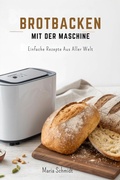 Cover: Brotbacken mit der Maschine: Einfache Rezepte aus aller Welt - Maria Schmidt