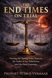 Enlarge image Cover: The End Times on Trial: Proving the Timing of the Rapture, the Order of the Tribulation, and the Final Sequence - Petrus Vermaak