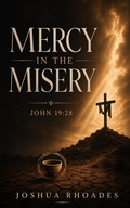 Cover: Mercy in the Misery - John 19:28 - Joshua Paul Rhoades