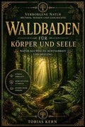 Cover: Waldbaden f&uuml;r K&ouml;rper und Seele: Stress abbauen, Immunsystem st&auml;rken und innere Ruhe finden ? mit Shinrin Yoku, Achtsamkeit und praktischen &Uuml;bungen f&uuml;r den Alltag - Tobias Kern