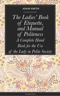 Cover: The Ladies' Book of Etiquette, and Manual of Politeness - Timeless Classics