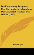 Cover: Die Entstehung, Diagnose Und Chirurgische Behandlung Der Genitaltuberkulose Des Weibes (1886) - Kessinger Publishing