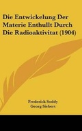 Cover: Die Entwickelung Der Materie Enthullt Durch Die Radioaktivitat (1904) - Kessinger Publishing