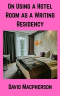 Cover: On Using a Hotel Room as a Writing Residency - David Macpherson