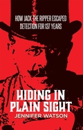 Cover: Hiding in Plain Sight: How Jack the Ripper Escaped Detection for 137 Years - Tellwell Talent