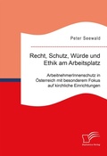 Cover: Recht, Schutz, W&uuml;rde und Ethik am Arbeitsplatz. ArbeitnehmerInnenschutz in &Ouml;sterreich mit besonderem Fokus auf kirchliche Einrichtungen - Diplomica Verlag