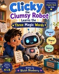 Cover: Clicky the Clumsy Robot Learns the Three Magic Words - Waqas Anjum