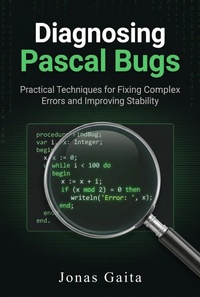 Enlarge image Cover: Diagnosing Pascal Bugs: Practical Techniques for Fixing Complex Errors and Improving Stability - Jonas Gaita