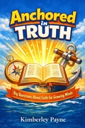 Cover: Anchored in Truth: Big Questions About Faith for Growing Minds - Kimberley Payne