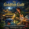 Cover: The Goldfish Guilt: A Cozy Mystery of Glass Bowls and Ghastly Deeds - Hai Nguyen