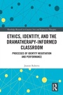 Cover: Ethics, Identity, and the Dramatherapy-informed Classroom - Routledge