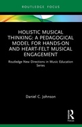 Cover: Holistic Musical Thinking: A Pedagogical Model for Hands-On and Heart-Felt Musical Engagement - Routledge