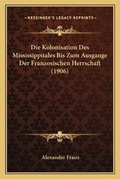 Cover: Die Kolonisation Des Mississippitales Bis Zum Ausgange Der Franzosischen Herrschaft (1906) - Kessinger Publishing