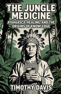 Cover: The Jungle Medicine Ayahuasca, Healing, and the Origins of Knowledge - serena capuozzo