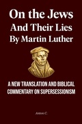 Cover: On the Jews and Their Lies by Martin Luther - A New Translation and Biblical Commentary on Supersessionism - Anton C.