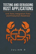 Cover: <div>Testing and Debugging Rust Applications: Unit Tests, Integration Tests, and Production Readiness</div> - Julian R