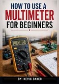 Cover: How To Use A Multimeter For Beginners - Kevin Baker