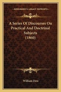 Cover: A Series Of Discourses On Practical And Doctrinal Subjects (1860) - Kessinger Publishing