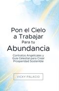 Cover: Pon el Cielo a Trabajar Para tu Abundancia: Contratos Angelicales y Gu&iacute;a Celestial para Crear Prosperidad Sostenible - Vicky Palacio