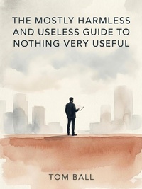 Enlarge image Cover: The Mostly Harmless and Useless Guide to Nothing Very Useful - Tom Ball