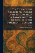 Cover: The Story of the Church, an Outline of Its History From the End of the First to the End of the Nineteenth Century - Tradd Street Press