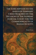 Cover: The Subscription to the Andover Seminary Creed Required by the Decision of the Supreme Judicial Court for the Commonwealth of Massachusetts - Tradd Street Press