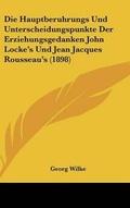 Cover: Die Hauptberuhrungs Und Unterscheidungspunkte Der Erziehungsgedanken John Locke's Und Jean Jacques Rousseau's (1898) - Kessinger Publishing