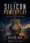 Cover: The Silicon Powerplay - Power, Politics and the Global Chip Economy - Deepak Rao