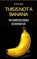 Cover: This is Not a Banana - The Computer Science in Everyday Life - James Meyer