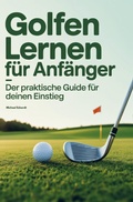Cover: Golfen lernen f&uuml;r Anf&auml;nger - Der praktische Guide f&uuml;r deinen Einstieg - Bookmundo