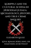 Cover: Agrippa I and the Cultural Schism in Herodian Judaea:  Archaeology, History, and True Crime Inquiry - RomaAquila
