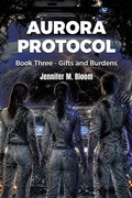 Cover: Aurora Protocol: Book Three - Gifts and Burdens - Jennifer M. Bloom
