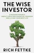 Cover: The Wise Investor: A Modern Parable About Creating Financial Freedom and Living Your Best Life - Rich Fettke