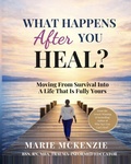Cover: What Happens After You Heal? : Moving from Survival into a Life That Is Fully Yours - MARIE L MCKENZIE LLC