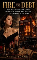 Cover: Fire And Debt: How Revlon Built an Empire on Lipstick, Power, and Illusion ? Then Burned It All Down - ELC Publishing