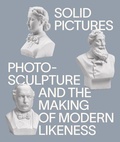 Cover: Solid Pictures: Photosculpture and the Making of Modern Likeness - Gregory R Miller & Company