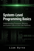 Cover: System-Level Programming Basics: Understanding Processes, Memory, and System Calls on Unix-Like Platforms - Liam Byrne