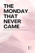 Cover: The Monday That Never Came: Bilingual Hungarian-English Stories for Intermediate Language Learners - Pomme Bilingual